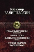 Казимир Валишевский - Роман императрицы. Екатерина II. Вокруг трона. Сын Великой Екатерины. Павел I (сборник)
