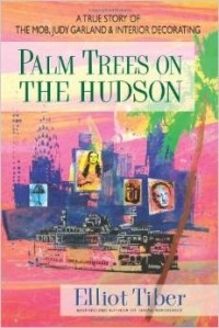 Elliot Tiber - Palm Trees On The Hudson: A True Story of the Mob, Judy Garland & Interior Decorating