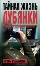 Игорь Атаманенко - Тайная жизнь Лубянки (сборник)