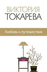 Виктория Токарева - Любовь и путешествия