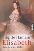 Brigitte Hamann - Elisabeth. Kaiserin wider Willen