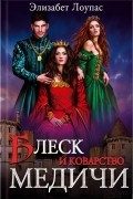 Элизабет Лоупас - Блеск и коварство Медичи