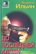 Андрей Ильин - До последней капли