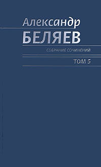 Александр Беляев - Собрание сочинений. Том 5. Человек, потерявший лицо. Человек, нашедший своё лицо. Звезда КЭЦ (сборник)