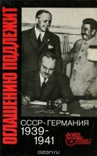  - Оглашению подлежит. СССР — Германия. 1939—1941