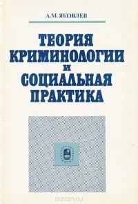 Александр Яковлев - Теория криминологии и социальная практика