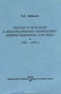 Владимир Бобылев - Россия и Испания в международных отношениях второй половины XVIII века. Монография