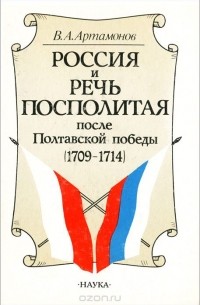 Владимир Артамонов - Россия и Речь Посполитая после Полтавской победы (1709-1714)