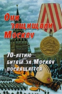  - Они защищали Москву. 70-летию Битвы за Москву посвящается