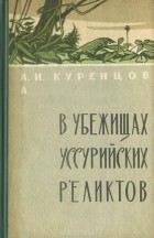 Алексей Куренцов - В убежищах уссурийских реликтов (сборник)