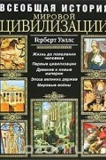 Герберт Джордж Уэллс - Всеобщая история мировой цивилизации