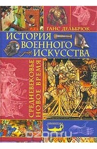 Ганс Дельбрюк - История военного искусства. Средневековье. Новое время