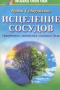 Ирина Сударушкина - Исцеление сосудов. Гипертония, гипотония, головные боли