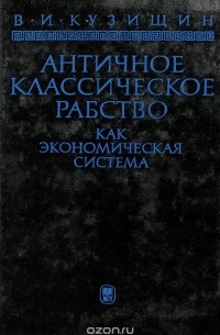 Василий Кузищин - Античное классическое рабство как экономическая система