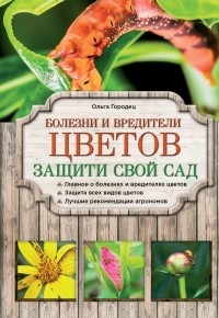 Ольга Городец - Болезни и вредители цветов. Защити свой сад!