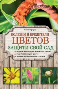 Ольга Городец - Болезни и вредители цветов. Защити свой сад!