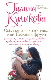 Куликова Г.М. - Соблазнить холостяка, или Нежный фрукт