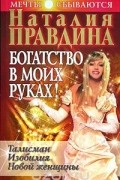 Наталия Правдина - Богатство в моих руках. Руководство по привлечению денег