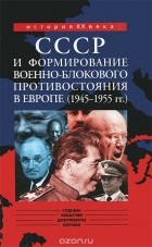 Нина Быстрова - СССР и формирование военно-блокового противостояния в Европе (1945-1955 гг.)