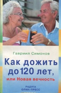 Гавриил Симонов - Как дожить до 120 лет, или Новая вечность