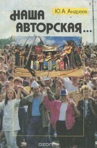 Юрий Андреев - Наша авторская… История, теория и современное состояние самодеятельной песни