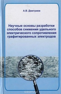 Антон Дмитриев - Научные основы разработки способов снижения удельного электрического сопротивления графитированных электродов