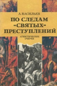 Анатолий Васильев - По следам "святых преступлений"