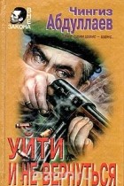 Чингиз Абдуллаев - Уйти и не вернуться