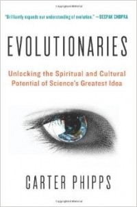 Carter Phipps - Evolutionaries: Unlocking the Spiritual and Cultural Potential of Science's Greatest Idea
