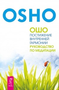 Ошо (Бхагван Шри Раджниш) - Постижение внутренней гармонии. Руководство по медитации