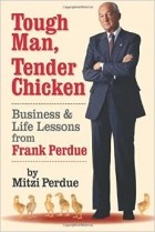Митци Пердью - Tough Man, Tender Chicken: Business and Life Lessons from Frank Perdue