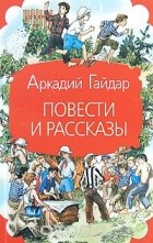 Аркадий Гайдар - Повести и рассказы (сборник)