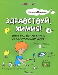 Наталья Иванова - Здравствуй, химия! или Полезная книга об окружающем мире