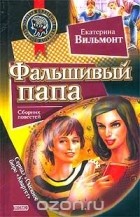 Екатерина Вильмонт - Фальшивый папа (сборник)