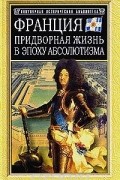 Франция. Придворная жизнь в эпоху абсолютизма