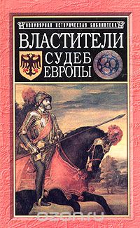  - Властители судеб Европы. Императоры, короли, министры XVI-XVIII веков