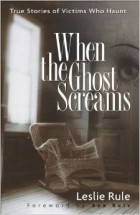 Leslie Rule - When the Ghost Screams: True Stories of Victims Who Haunt