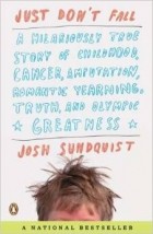 Джош Сандквист - Just Don&#039;t Fall: A Hilariously True Story of Childhood, Cancer, Amputation, Romantic Yearning, Truth, and Olympic Greatness