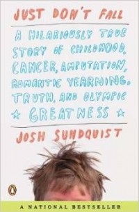 Джош Сандквист - Just Don't Fall: A Hilariously True Story of Childhood, Cancer, Amputation, Romantic Yearning, Truth, and Olympic Greatness