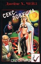 Джеймс Хедли Чейз - Секс-ловушка (сборник)