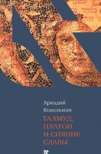 Аркадий Ковельман - Талмуд, Платон и сияние славы
