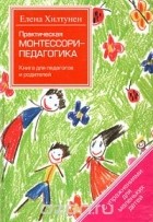 Хилтунен Елена - Практическая Монтессори-педагогика. Книга для педагогов и родителей