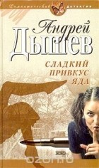 Андрей Дышев - Сладкий привкус яда