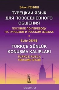 Эйюп Гениш - Турецкий язык для повседневного общения. Пособие по переводу на турецком и русском языках / Turkce gunluk konusma kaliplari: Turkce-Rusca tercume kitabi