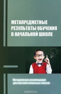  - Метапредметные результаты обучения в начальной школе. Методические рекомендации для учителей начальных классов