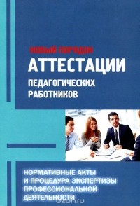  - Новый порядок аттестации педагогических работников. Нормативные акты и процедура экспертизы профессиональной деятельности. Методическое пособие