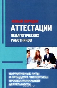  - Новый порядок аттестации педагогических работников. Нормативные акты и процедура экспертизы профессиональной деятельности. Методическое пособие