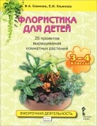  - Флористика для детей. 25 проектов выращивания комнатных растений. Учебное пособие для 3-4 классов