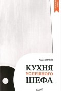 Андрей Махов - Кухня успешного шефа