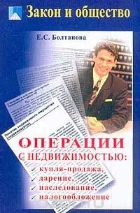 Е. С. Болтанова - Операции с недвижимостью: купля-продажа, дарение, наследование, налогообложение
